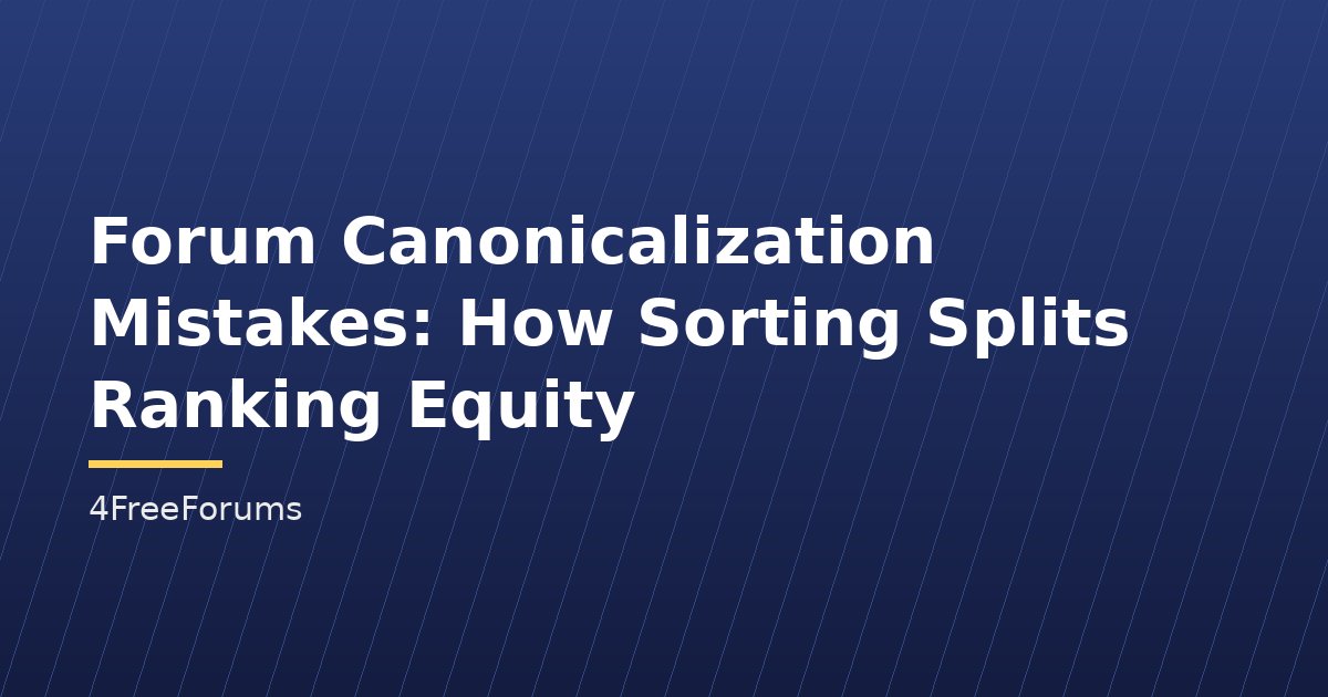 Forum Canonicalization Mistakes: How Sorting Splits Ranking Equity
