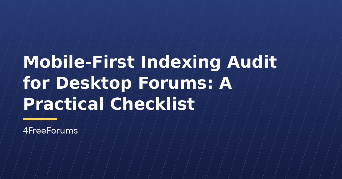 Mobile-First Indexing Audit for Desktop Forums: A Practical Checklist