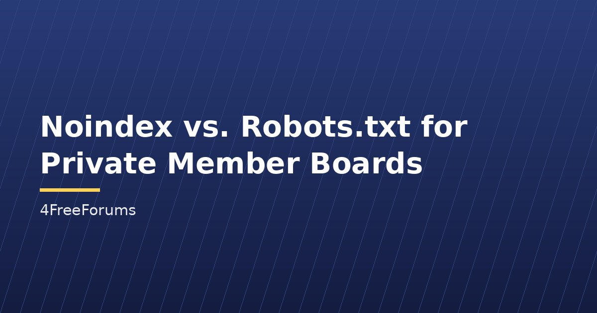 Noindex vs. Robots.txt for Private Member Boards