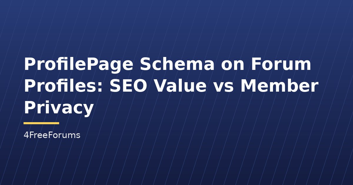 ProfilePage Schema on Forum Profiles: SEO Value vs Member Privacy