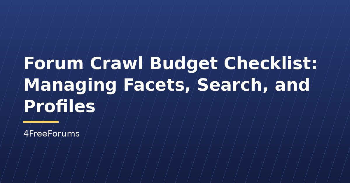 Forum Crawl Budget Checklist: Managing Facets, Search, and Profiles