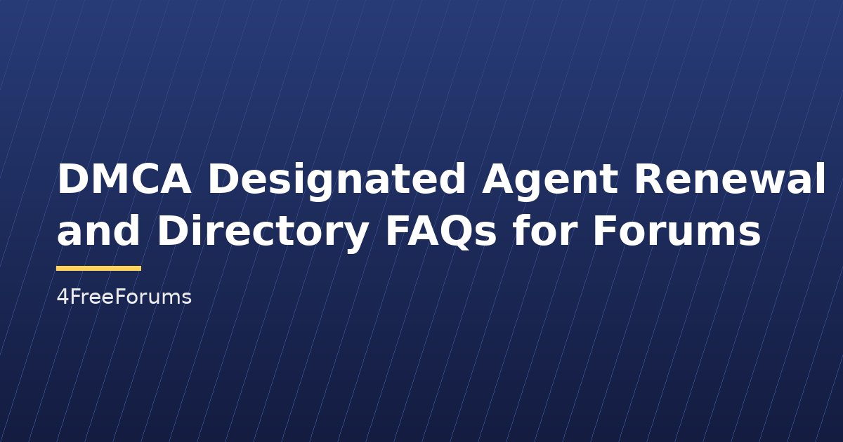 DMCA Designated Agent Renewal and Directory FAQs for Forums