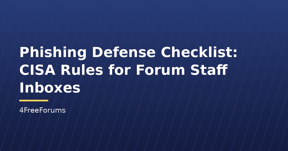 Phishing Defense Checklist: CISA Rules for Forum Staff Inboxes