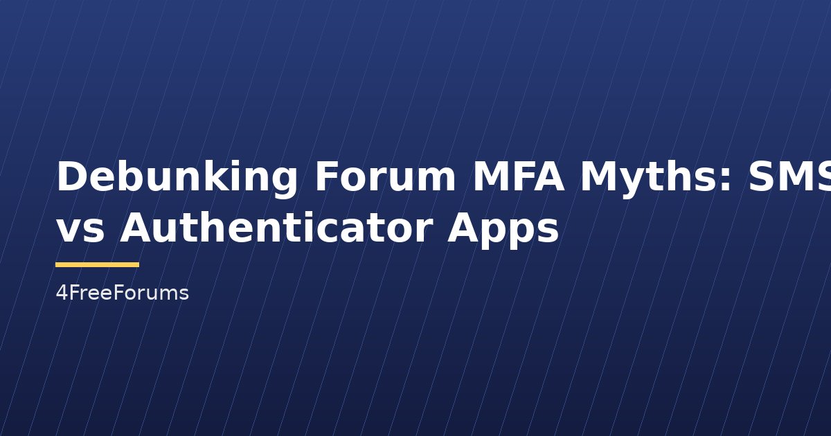 Debunking Forum MFA Myths: SMS vs Authenticator Apps