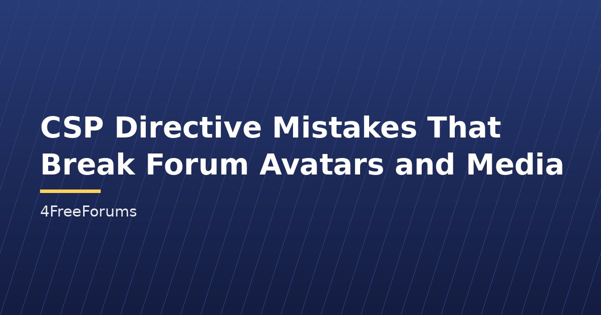 CSP Directive Mistakes That Break Forum Avatars and Media