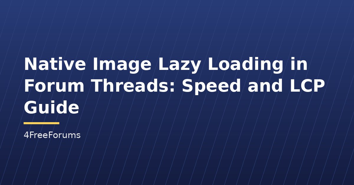 Native Image Lazy Loading in Forum Threads: Speed and LCP Guide