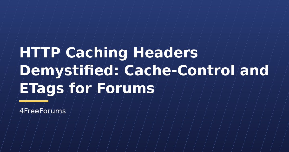 HTTP Caching Headers Demystified: Cache-Control and ETags for Forums