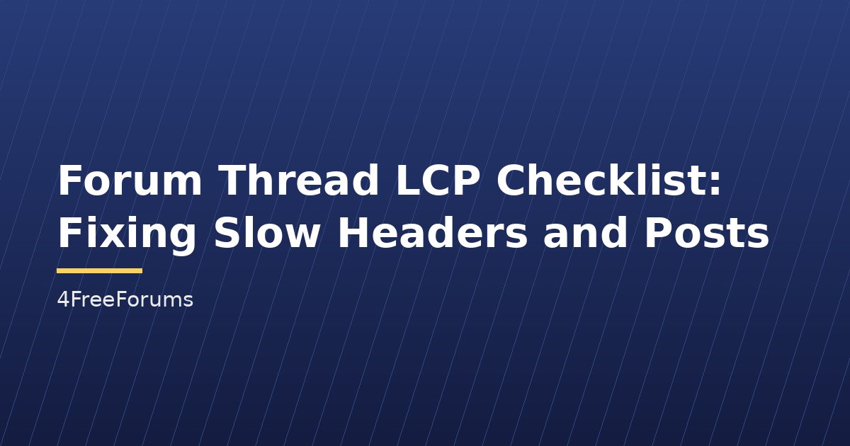 Forum Thread LCP Checklist: Fixing Slow Headers and Posts