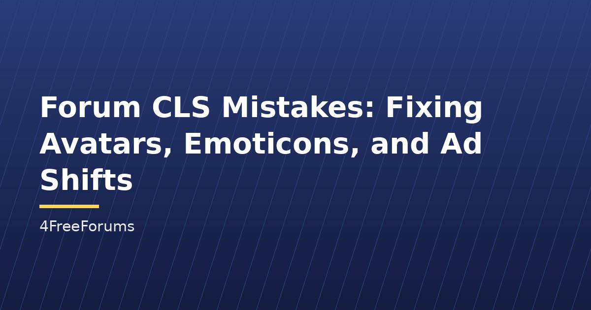 Forum CLS Mistakes: Fixing Avatars, Emoticons, and Ad Shifts