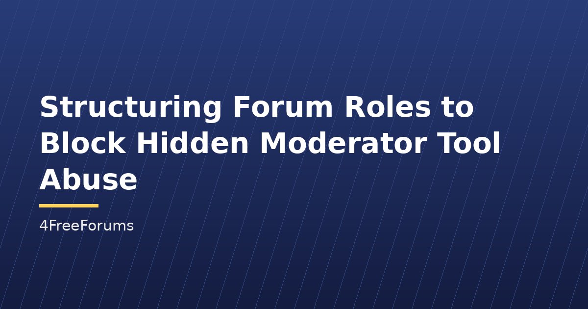 Structuring Forum Roles to Block Hidden Moderator Tool Abuse