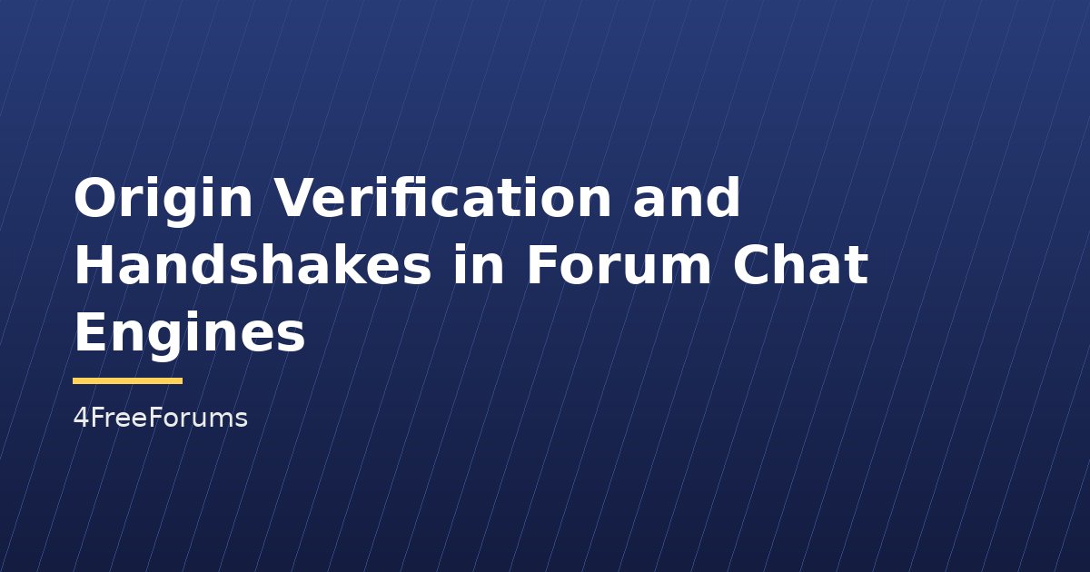 Origin Verification and Handshakes in Forum Chat Engines