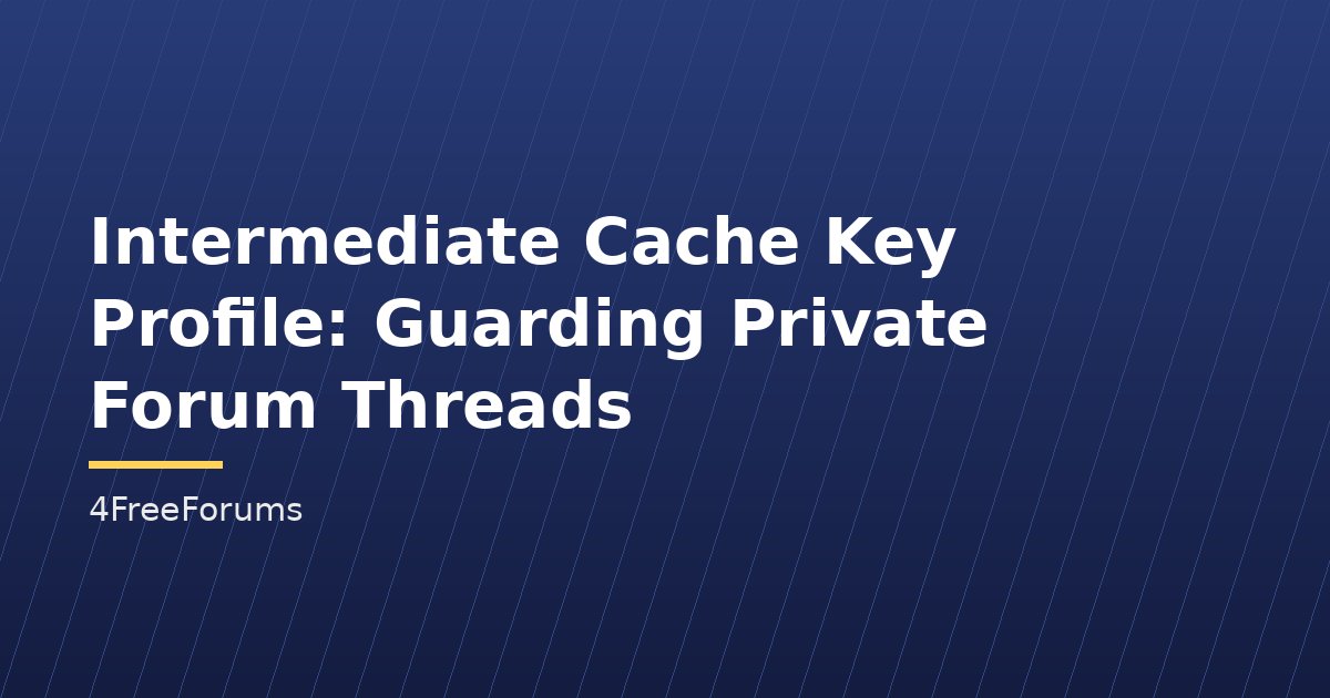 Intermediate Cache Key Profile: Guarding Private Forum Threads