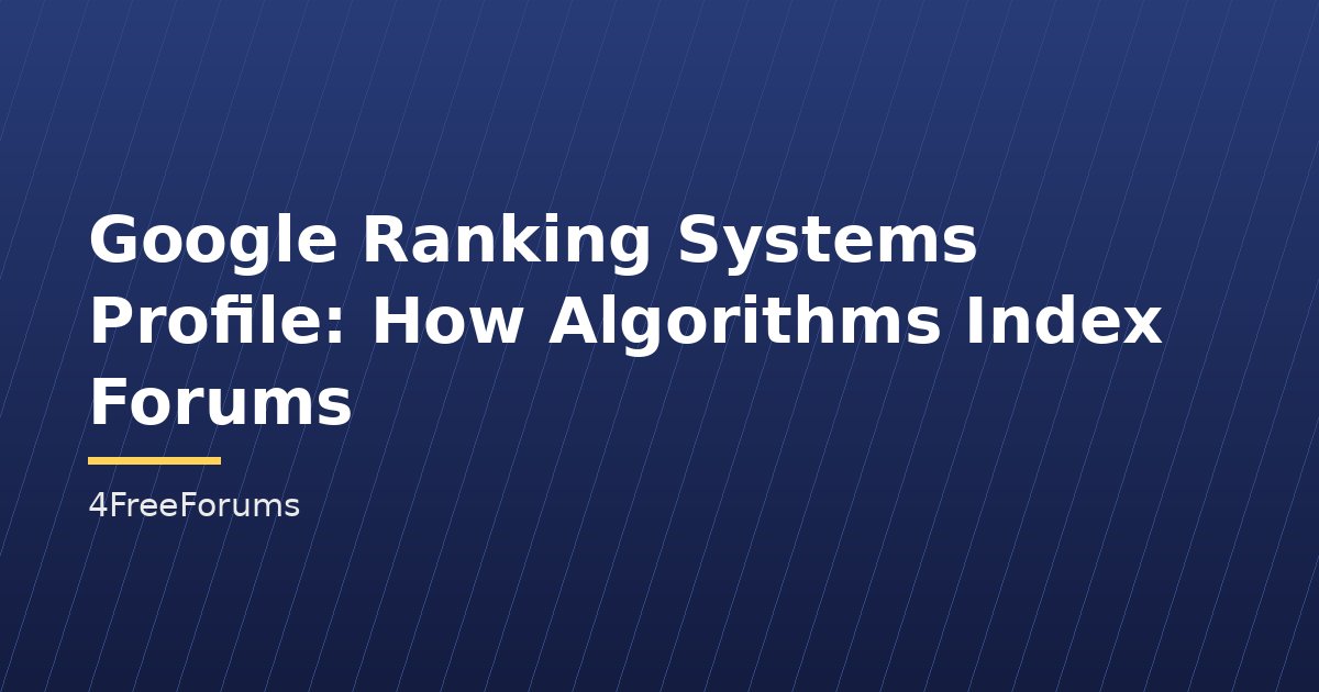 Google Ranking Systems Profile: How Algorithms Index Forums