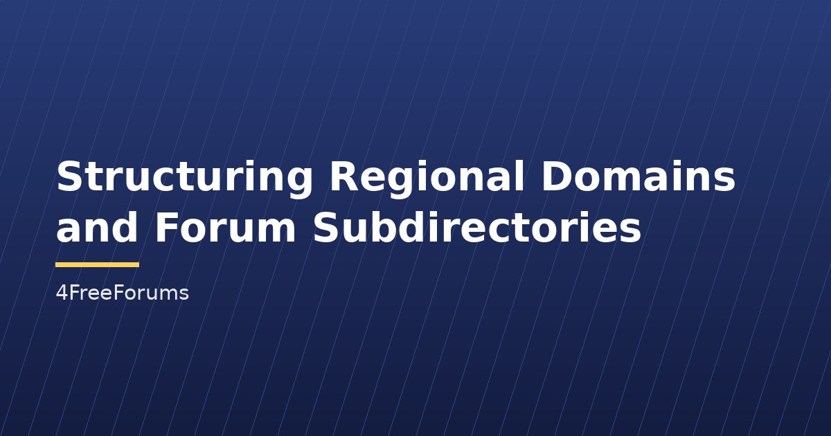 Structuring Regional Domains and Forum Subdirectories