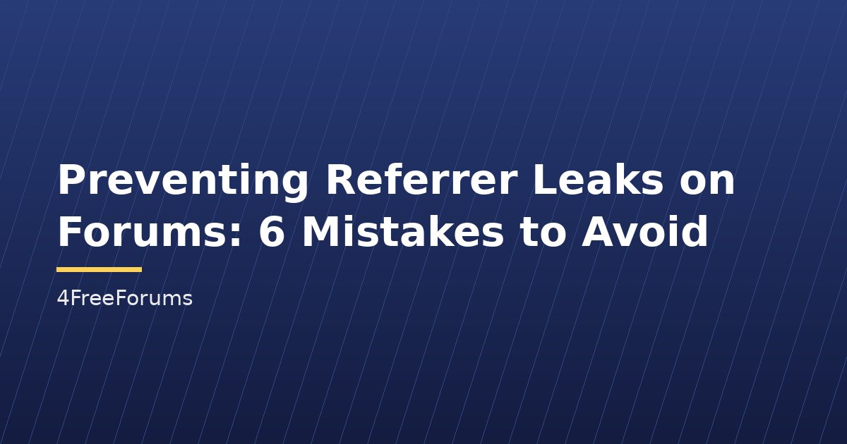 Preventing Referrer Leaks on Forums: 6 Mistakes to Avoid