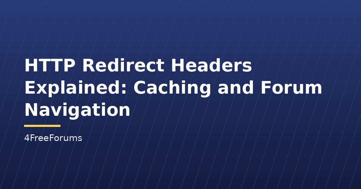 HTTP Redirect Headers Explained: Caching and Forum Navigation
