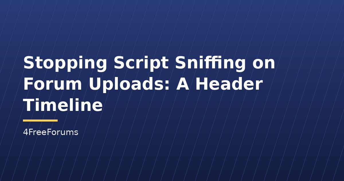 Stopping Script Sniffing on Forum Uploads: A Header Timeline