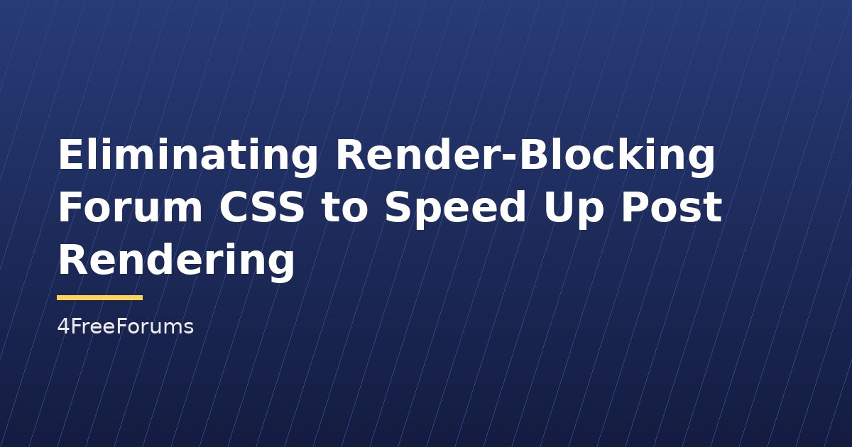 Eliminating Render-Blocking Forum CSS to Speed Up Post Rendering