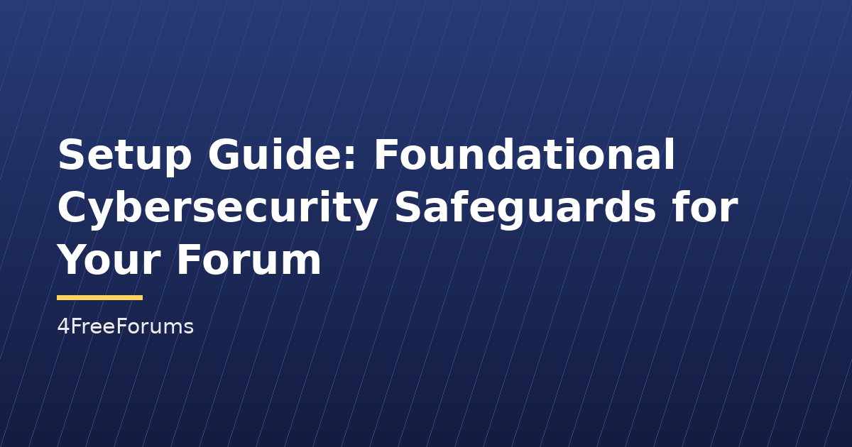 Setup Guide: Foundational Cybersecurity Safeguards for Your Forum