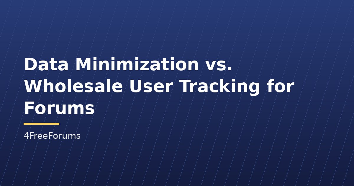 Data Minimization vs. Wholesale User Tracking for Forums