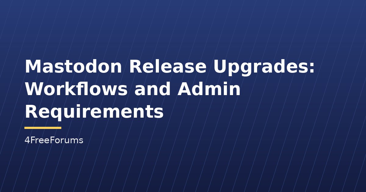 Mastodon Release Upgrades: Workflows and Admin Requirements