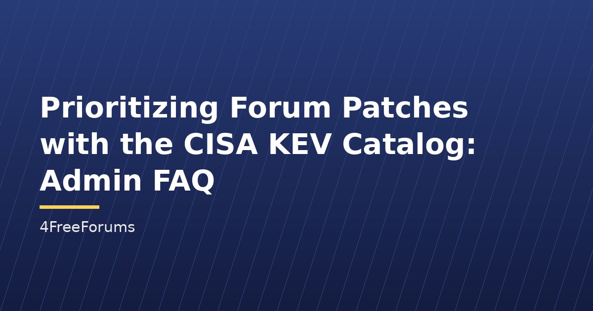 Prioritizing Forum Patches with the CISA KEV Catalog: Admin FAQ
