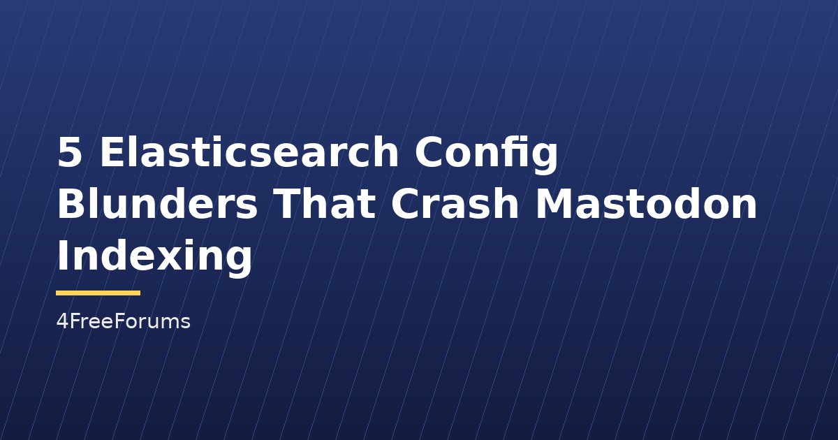 5 Elasticsearch Config Blunders That Crash Mastodon Indexing