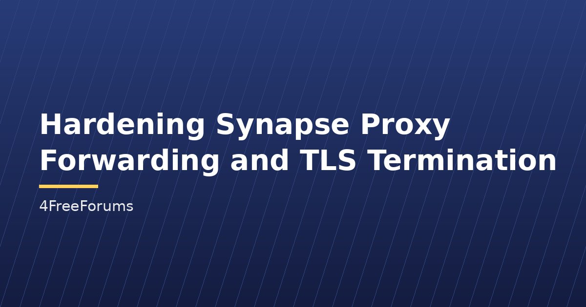 Hardening Synapse Proxy Forwarding and TLS Termination