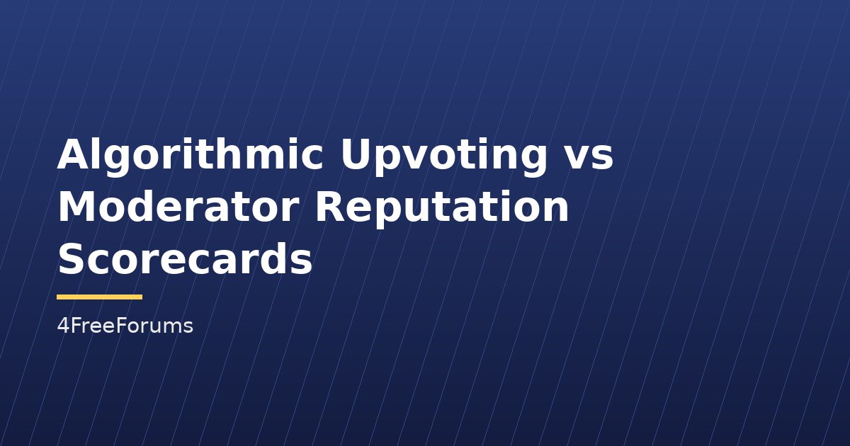 Algorithmic Upvoting vs Moderator Reputation Scorecards