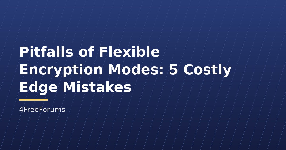 Pitfalls of Flexible Encryption Modes: 5 Costly Edge Mistakes