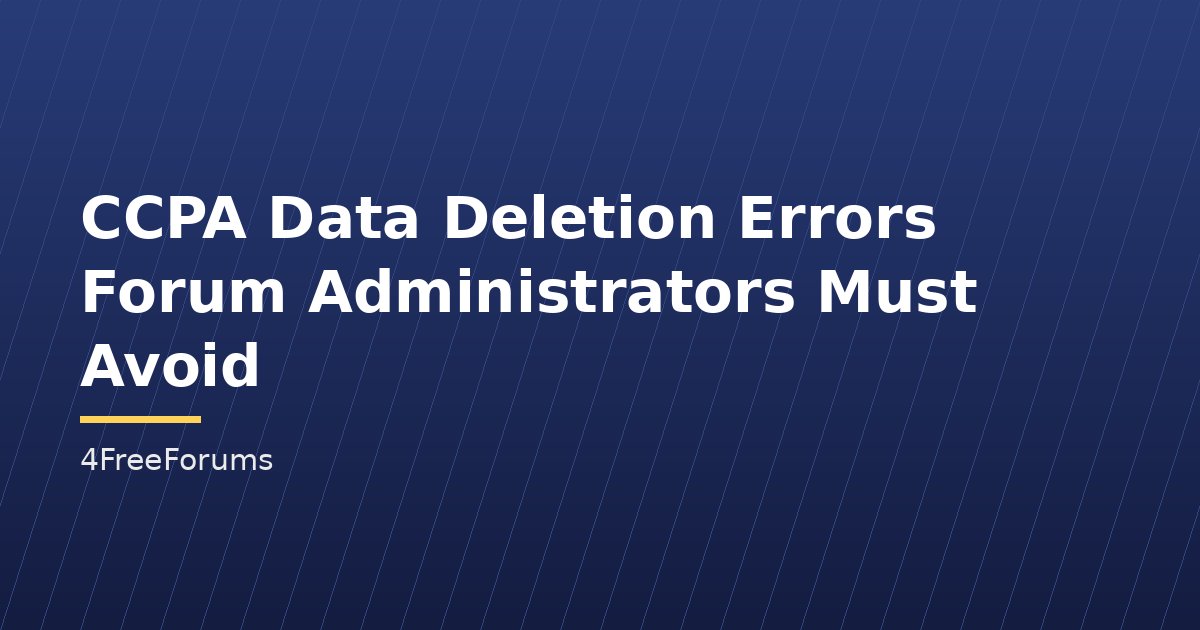 CCPA Data Deletion Errors Forum Administrators Must Avoid