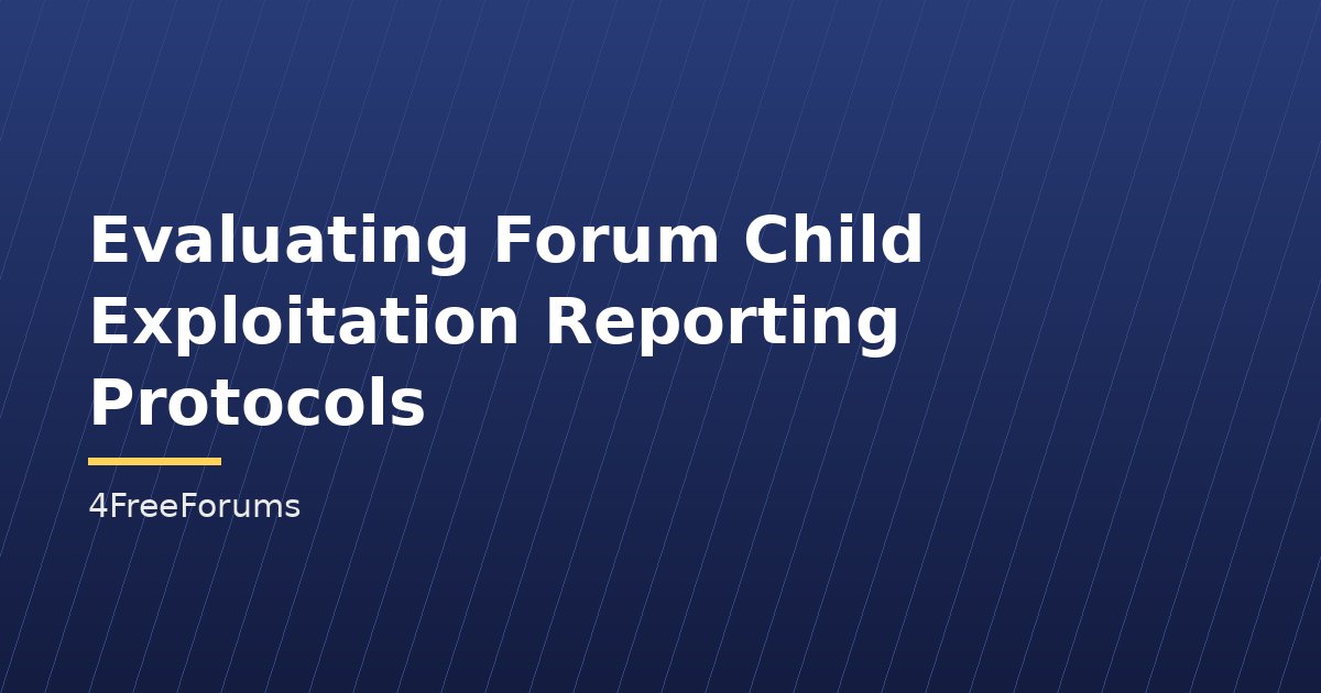 Evaluating Forum Child Exploitation Reporting Protocols