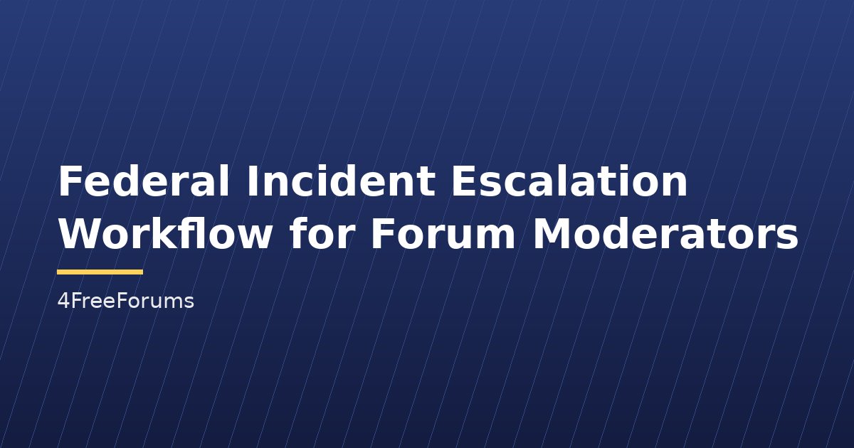 Federal Incident Escalation Workflow for Forum Moderators