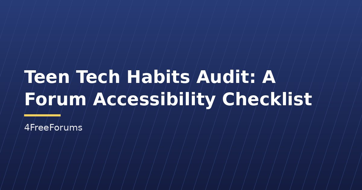 Teen Tech Habits Audit: A Forum Accessibility Checklist