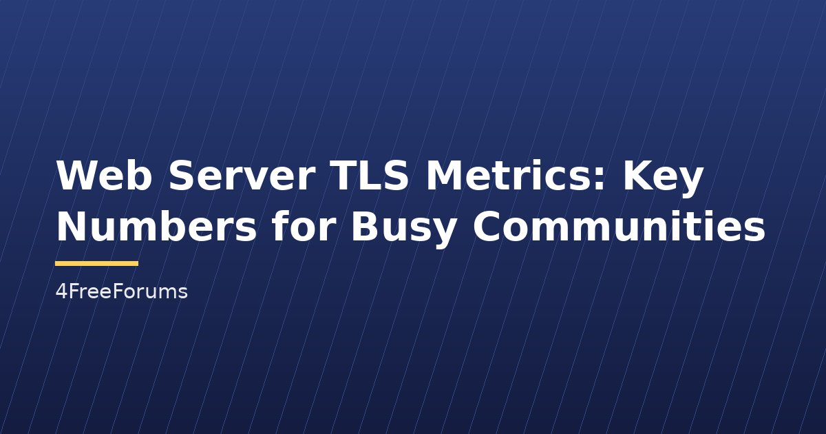 Web Server TLS Metrics: Key Numbers for Busy Communities