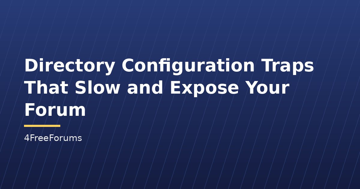Directory Configuration Traps That Slow and Expose Your Forum