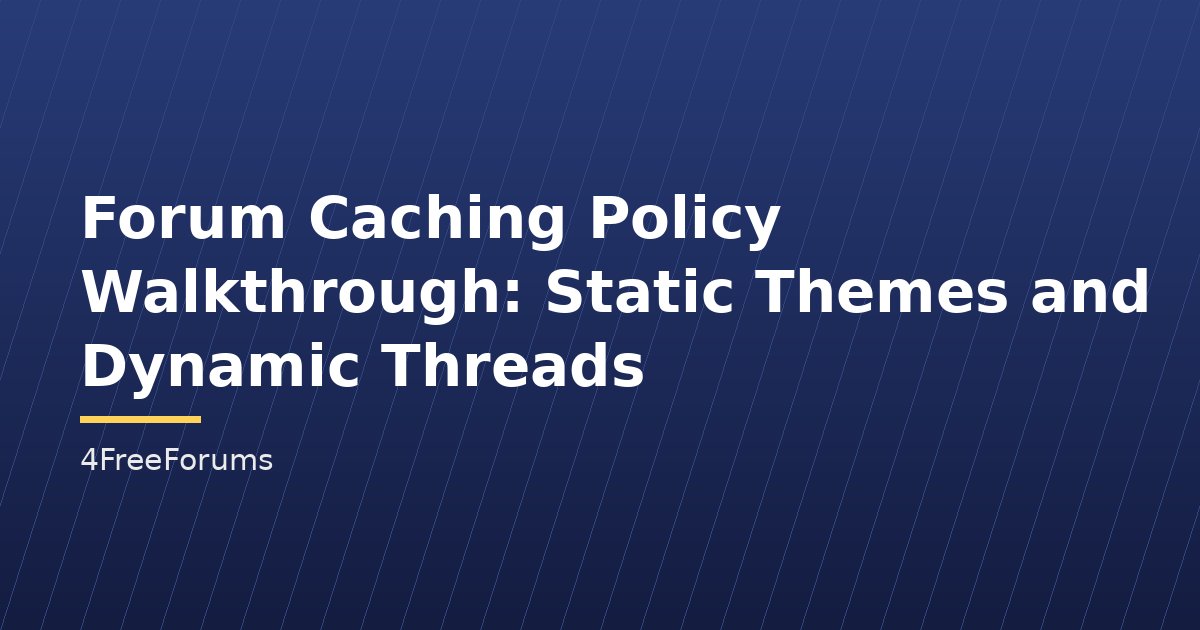 Forum Caching Policy Walkthrough: Static Themes and Dynamic Threads