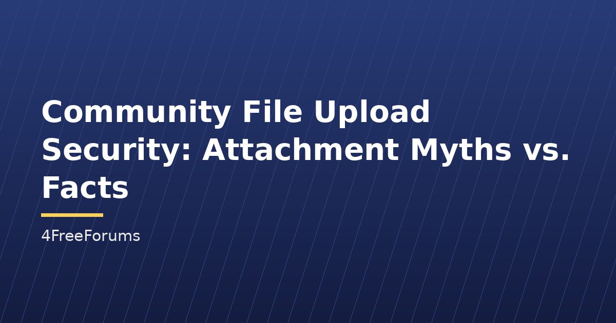Community File Upload Security: Attachment Myths vs. Facts