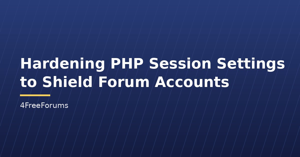 Hardening PHP Session Settings to Shield Forum Accounts