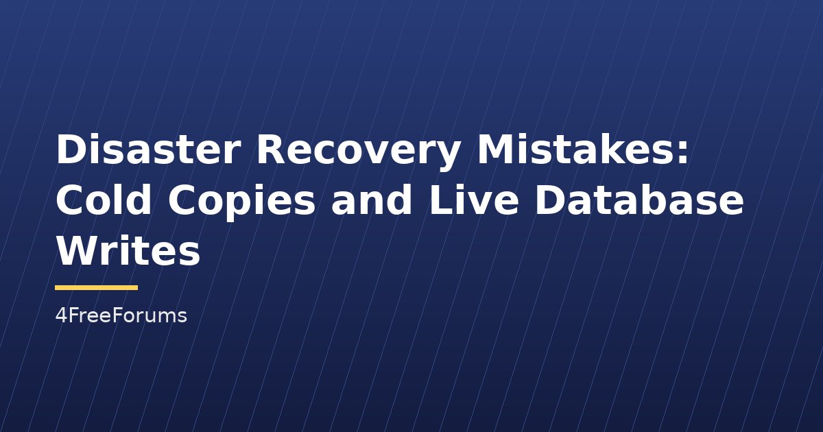 Disaster Recovery Mistakes: Cold Copies and Live Database Writes