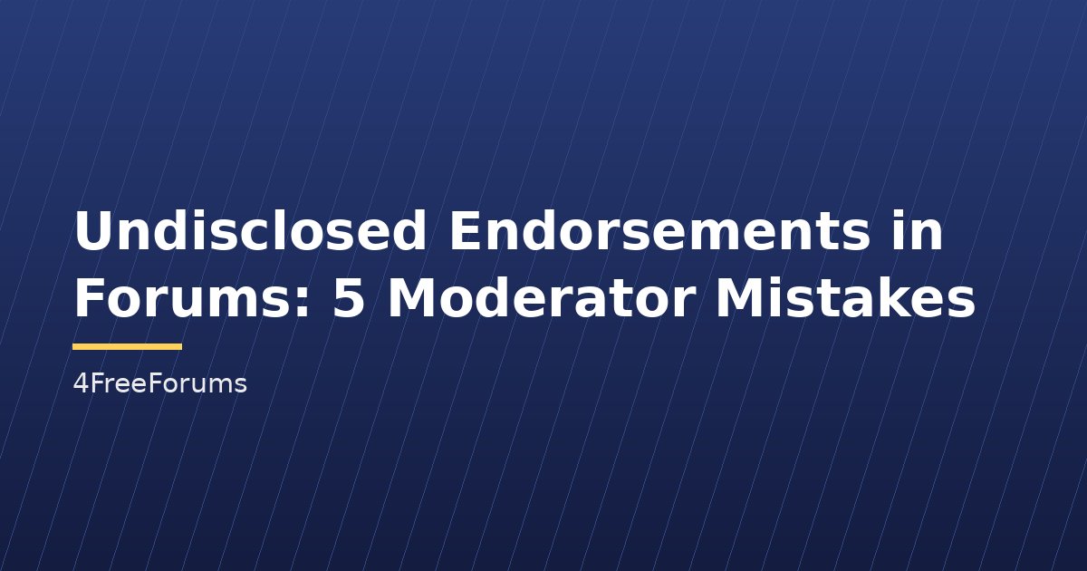 Undisclosed Endorsements in Forums: 5 Moderator Mistakes